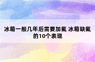 冰箱一般几年后需要加氟 冰箱缺氟的10个表现